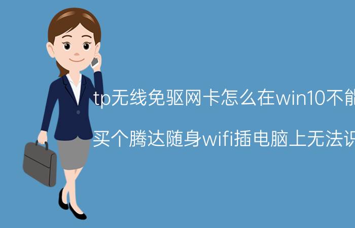 tp无线免驱网卡怎么在win10不能用 买个腾达随身wifi插电脑上无法识别？